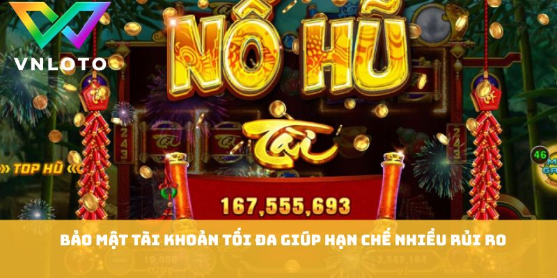 Bảo mật tài khoản tối đa giúp hạn chế nhiều rủi ro