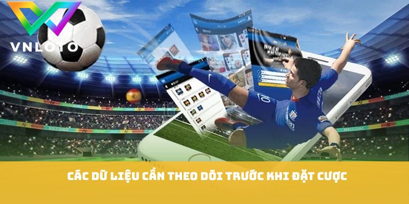 Các dữ liệu cần theo dõi trước khi đặt cược