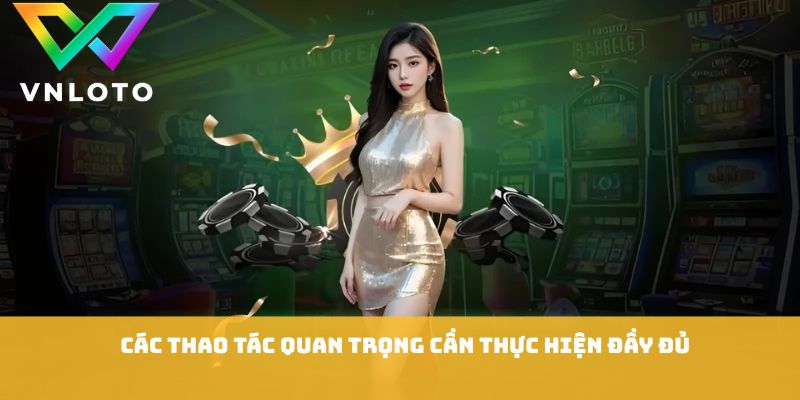Các thao tác quan trọng cần thực hiện đầy đủ