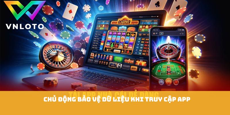 Chủ động bảo vệ dữ liệu khi truy cập app