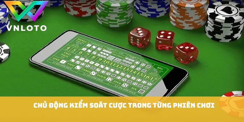 Chủ động kiểm soát cược trong từng phiên chơi