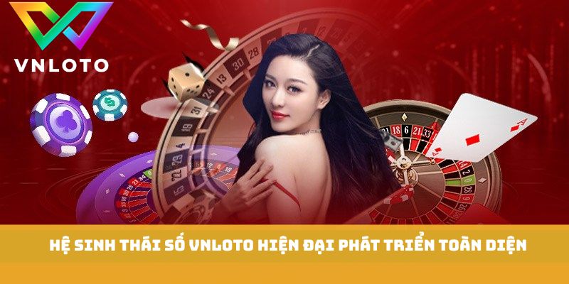 Hệ sinh thái cá cược số VNLOTO hiện đại phát triển toàn diện