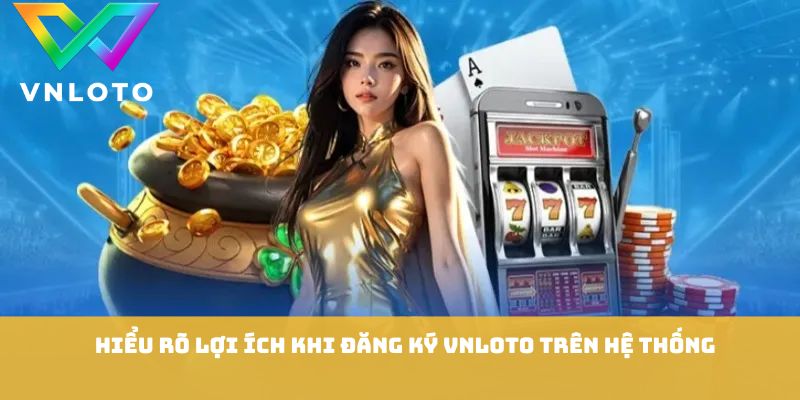 Hiểu rõ lợi ích khi đăng ký VNLOTO trên hệ thống
