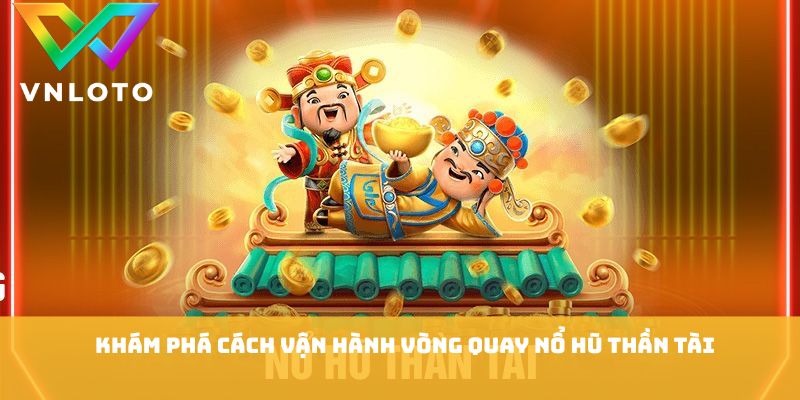 Khám phá cách vận hành vòng quay nổ hũ thần tài